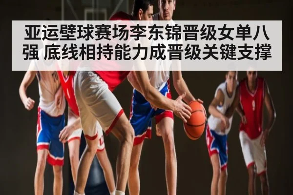 亚运壁球赛场李东锦晋级女单八强 底线相持能力成晋级关键支撑
